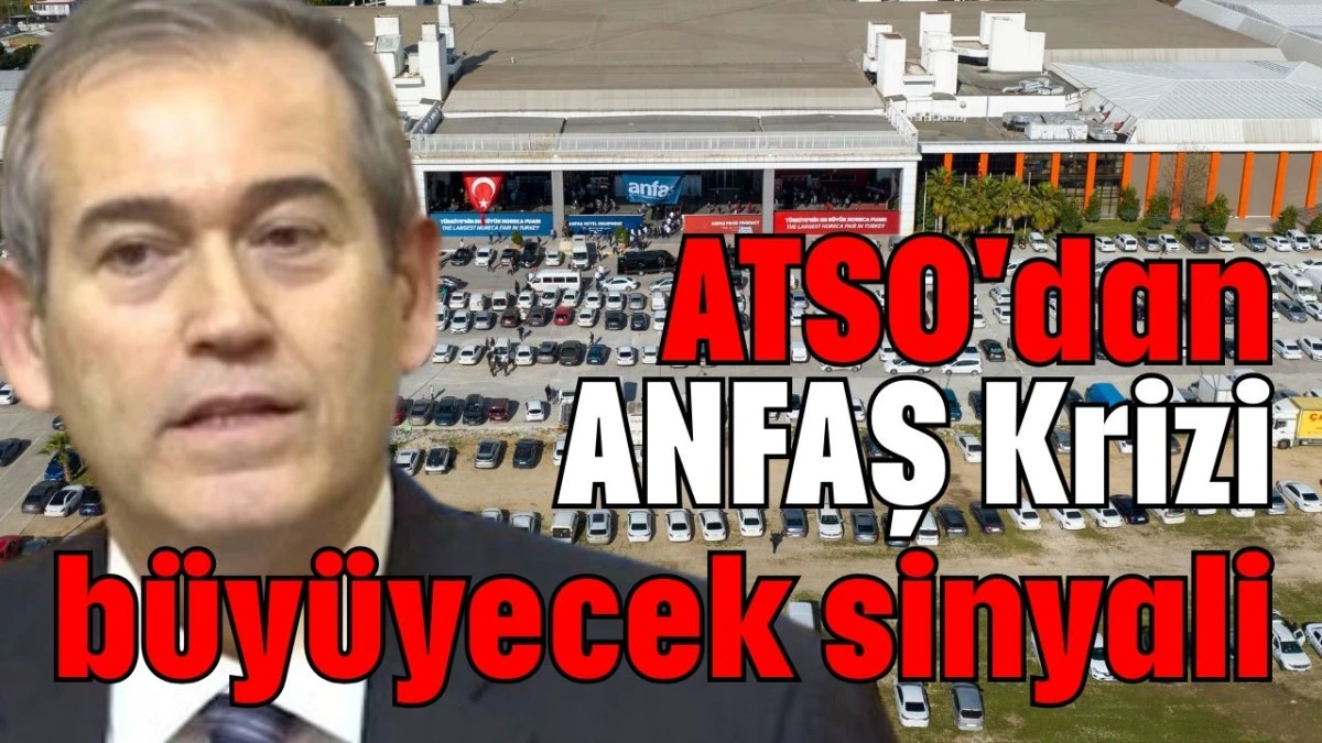 ATSO'dan ANFAŞ Krizi b&uuml;y&uuml;yecek sinyali 