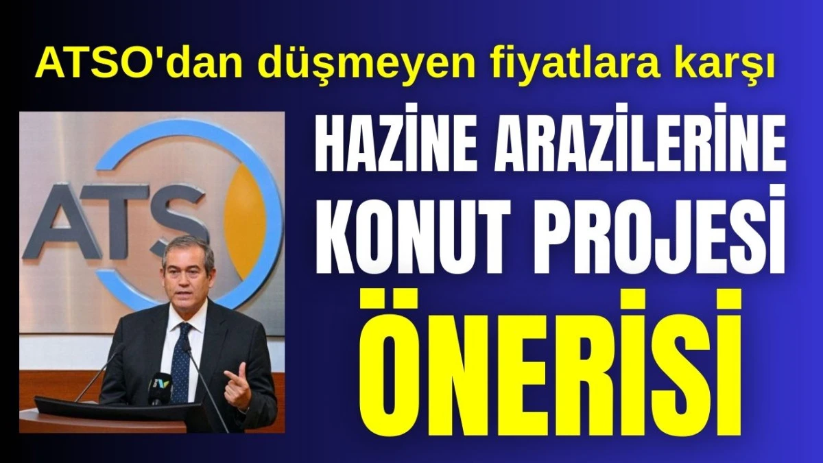 ATSO'dan Antalya'da d&uuml;şmeyen fiyatlara karşı hazine arazilerine konut projesi &ouml;nerisi