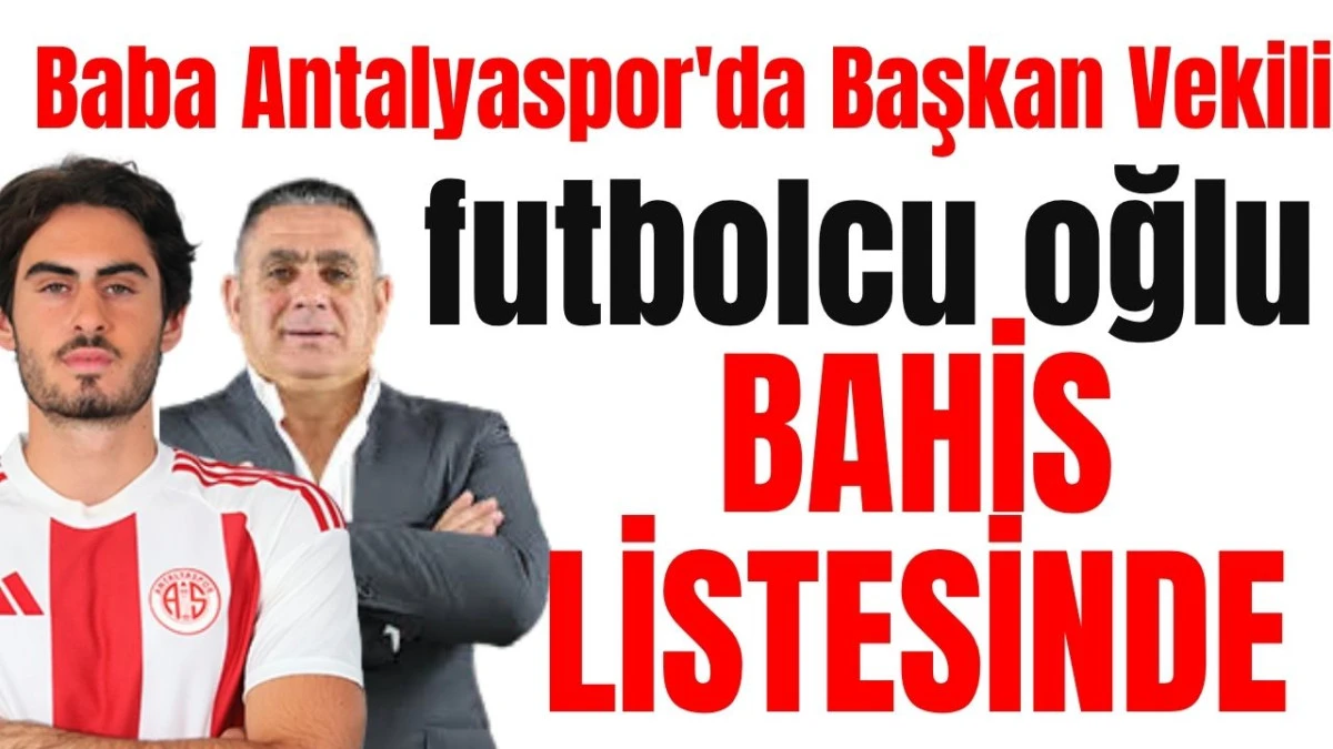 Baba Antalyaspor'da Başkan Vekili futbolcu oğlu bahis listesinde