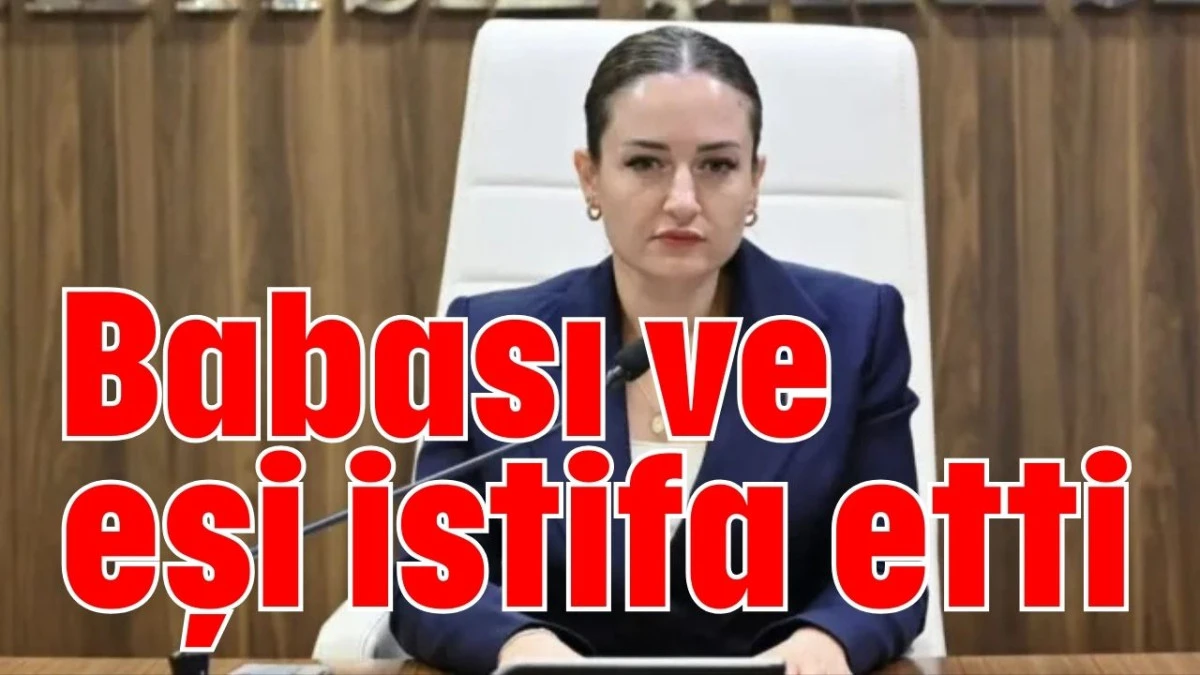 Babası ve eşi istifa etti   