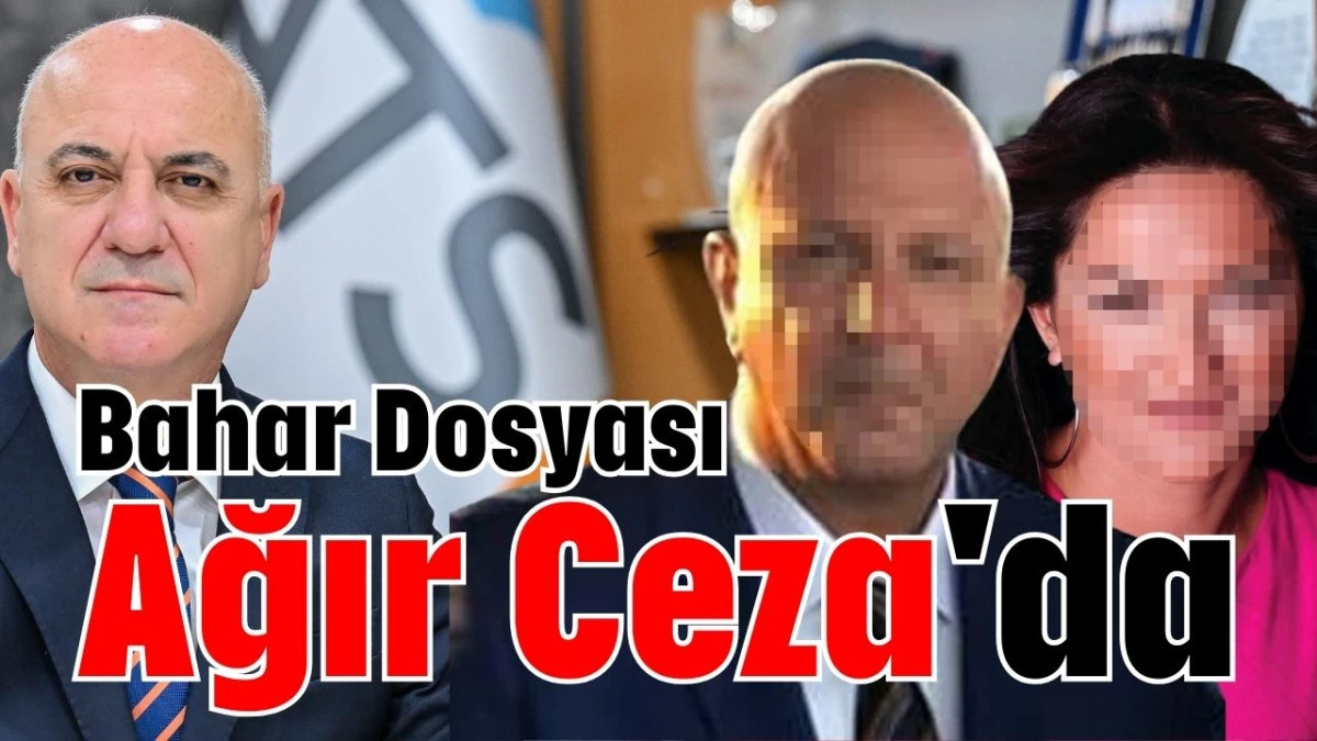 Bahar Dosyası Ağır Ceza'da  