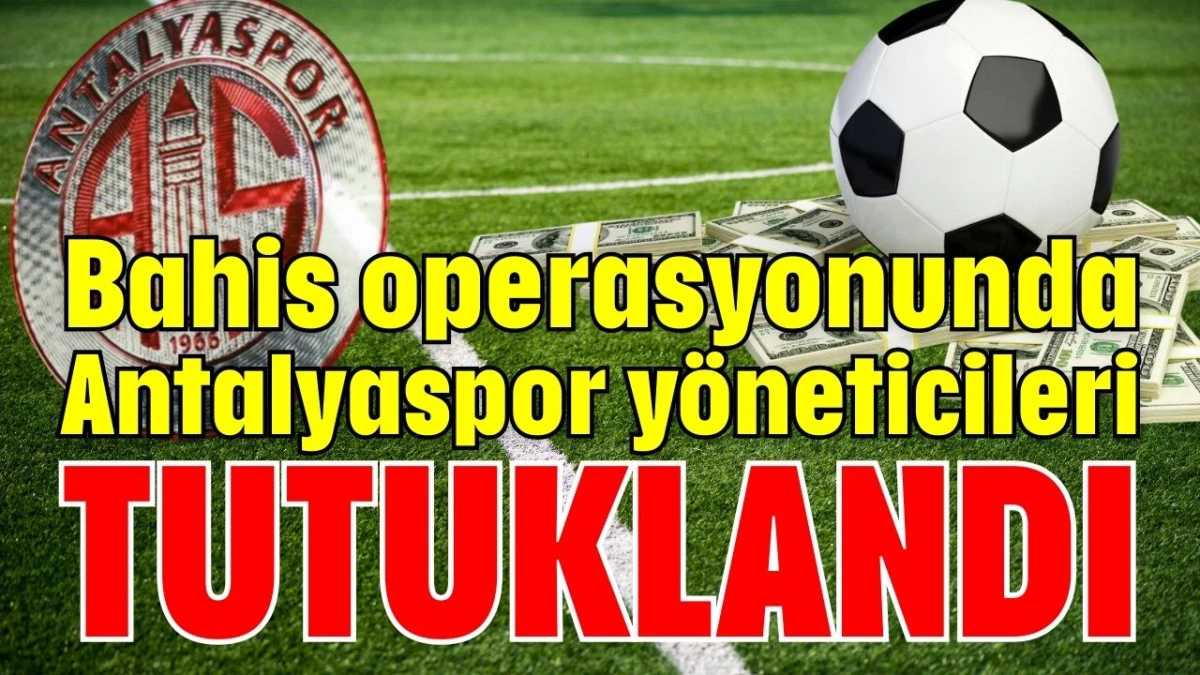 Bahis operasyonunda Antalyaspor y&ouml;neticileri tutuklandı 