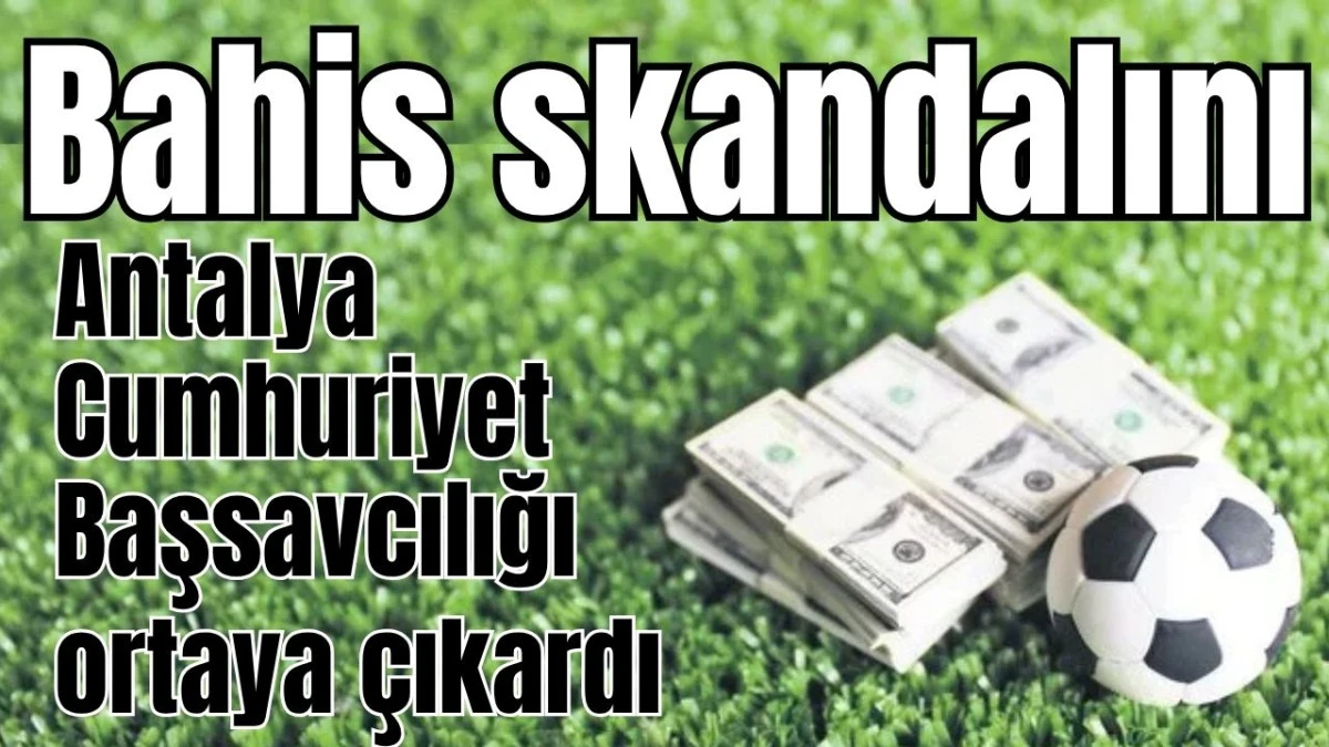 Bahis skandalını Antalya Cumhuriyet Başsavcılığı ortaya çıkardı  