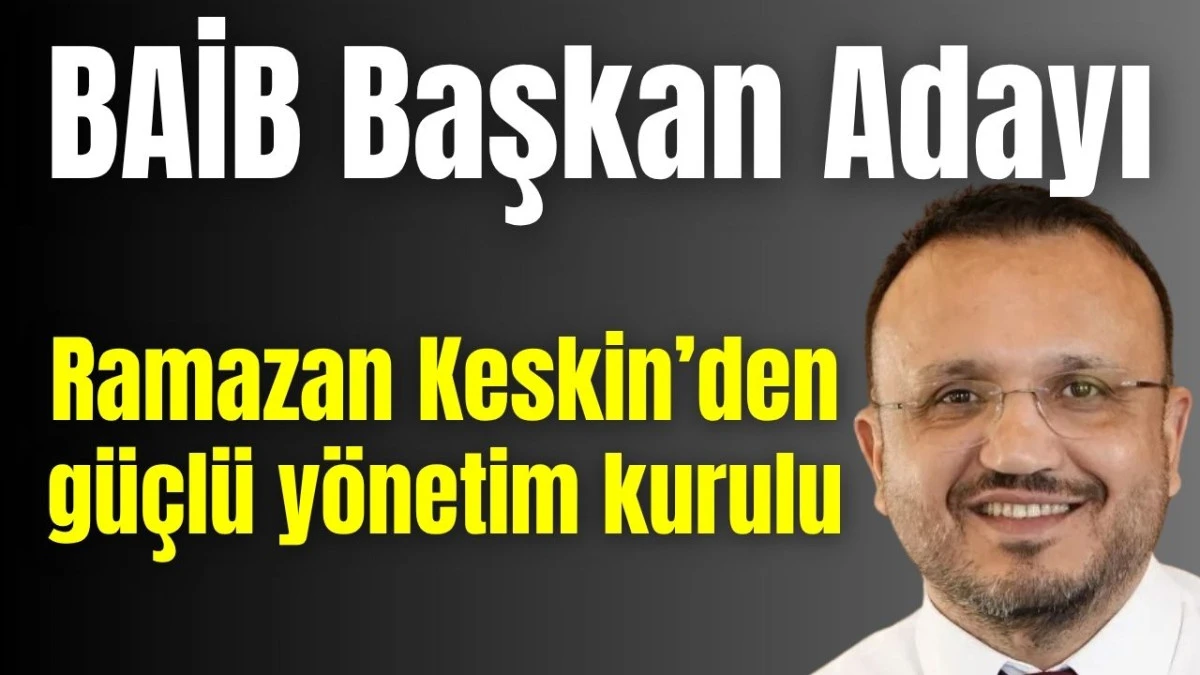 BAİB Başkan Adayı Ramazan Keskin'den g&uuml;&ccedil;l&uuml; y&ouml;netim kurulu 