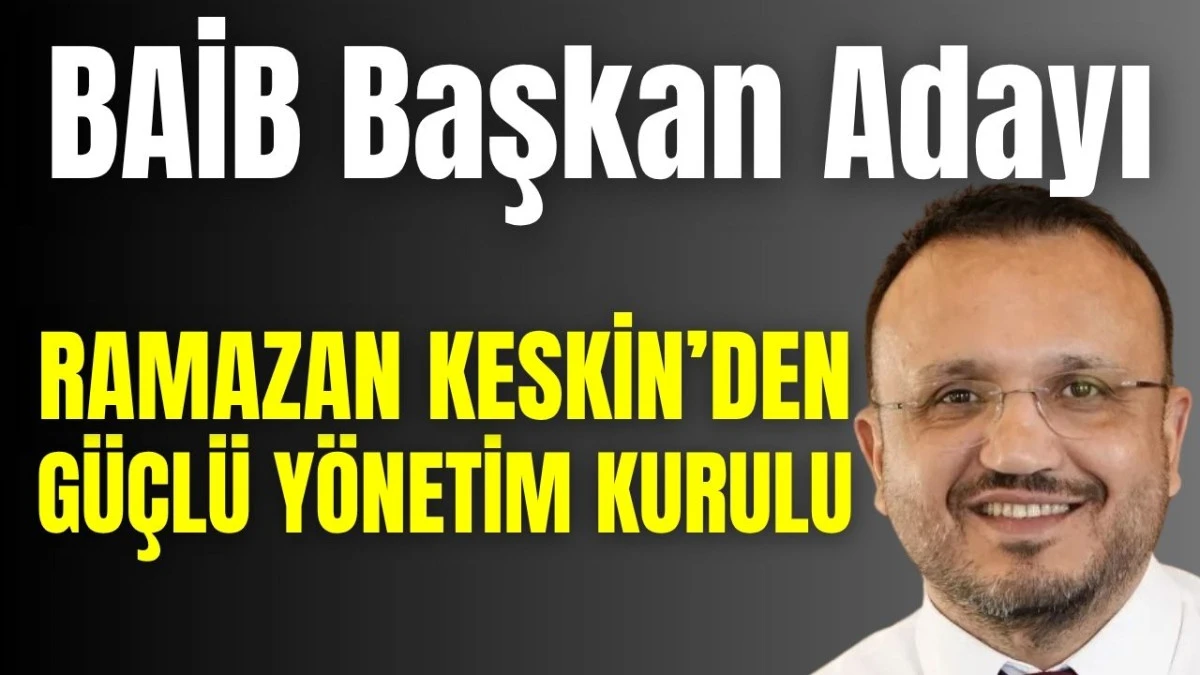BAİB Başkan Adayı Ramazan Keskin'den g&uuml;&ccedil;l&uuml; y&ouml;netim kurulu 