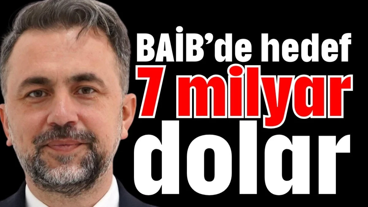BAİB&rsquo;de hedef 7 milyar dolar  