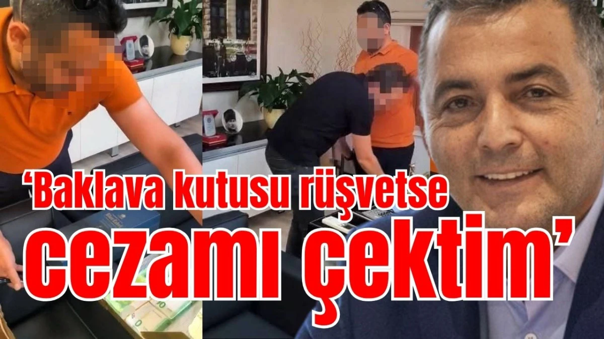 'Baklava kutusu r&uuml;şvetse cezamı &ccedil;ektim' 