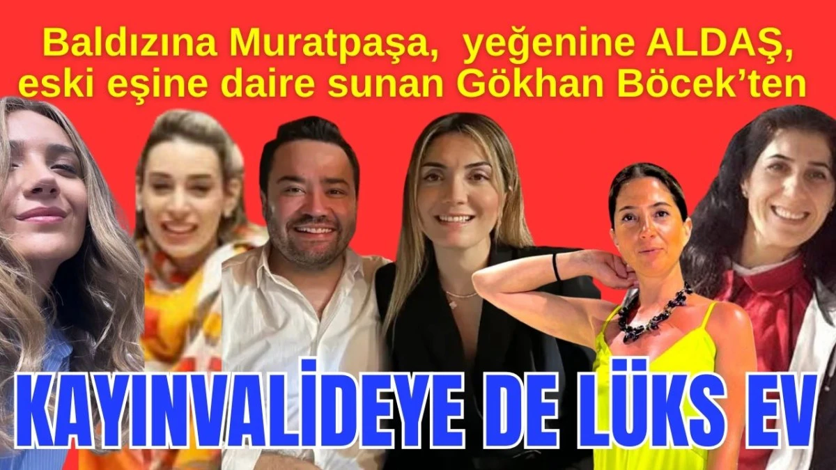 Baldızına Muratpaşa, yeğenine ALDAŞ, eski eşine daire sunan Gökhan Böcek'ten kayınvalideye de lüks konut 