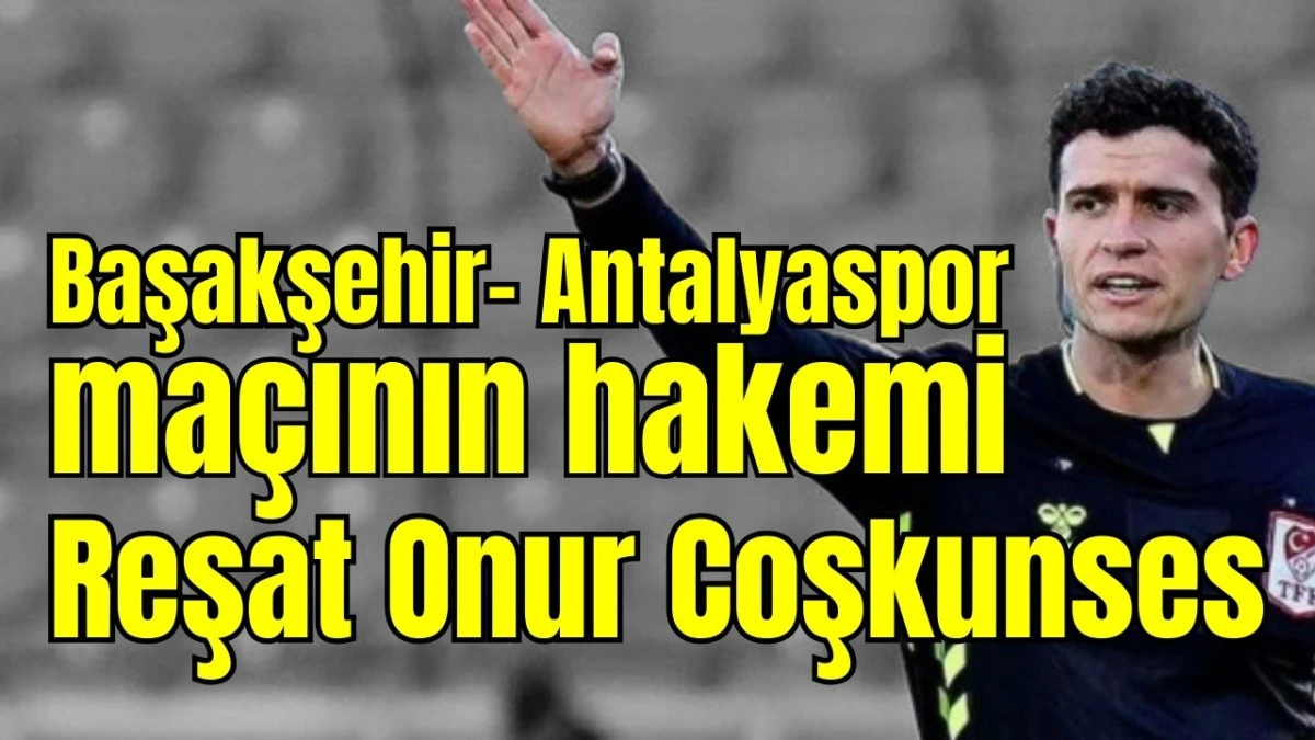 Başakşehir-Antalyaspor ma&ccedil;ının hakemi Reşat Onur Coşkunses