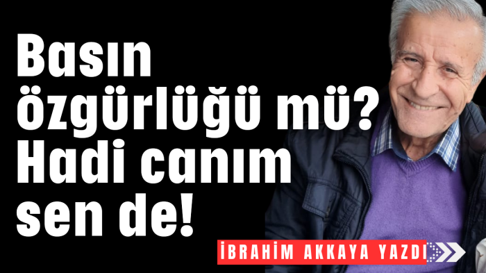 Basın özgürlüğü mü? Hadi canım sen de!