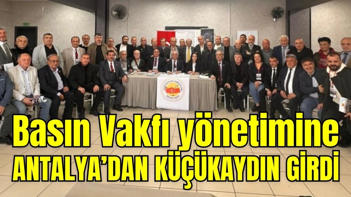 Basın Vakfı y&ouml;netimine Antalya&rsquo;dan K&uuml;&ccedil;&uuml;kaydın girdi 