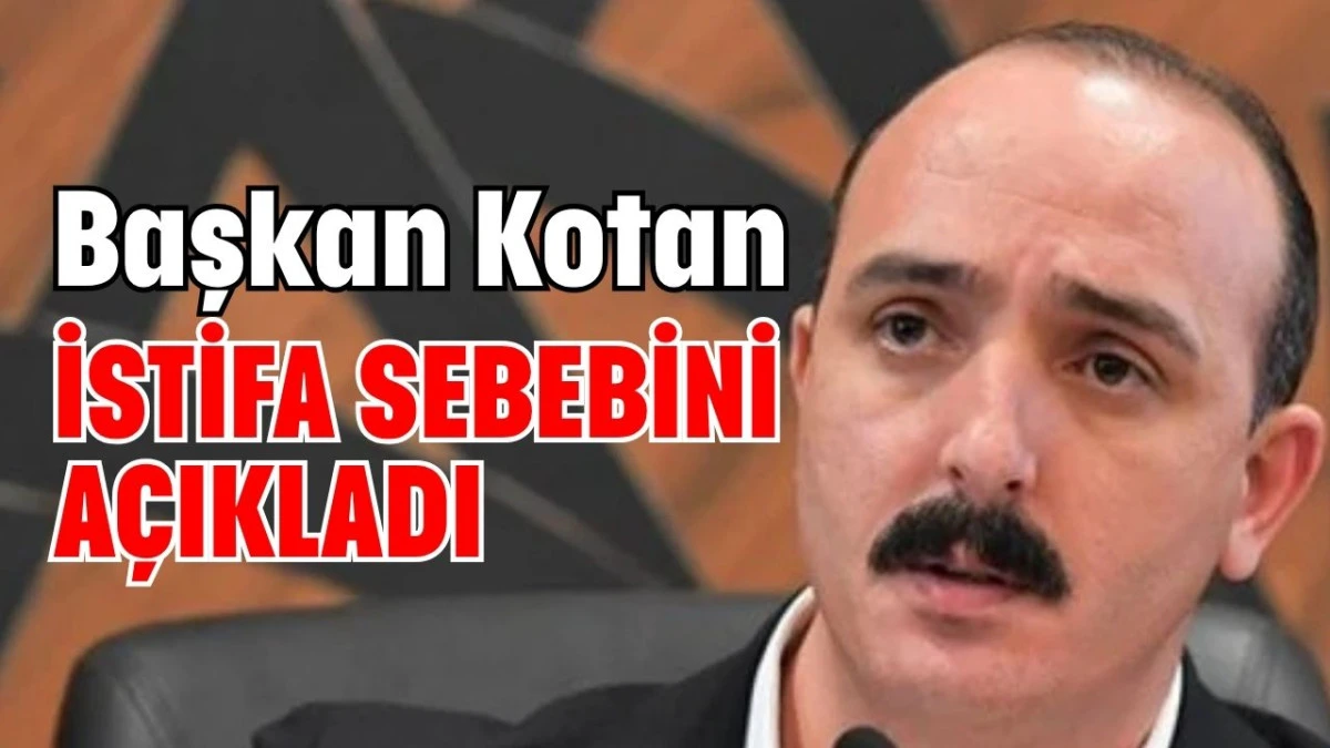 Başkan Kotan istifa sebebini açıkladı 