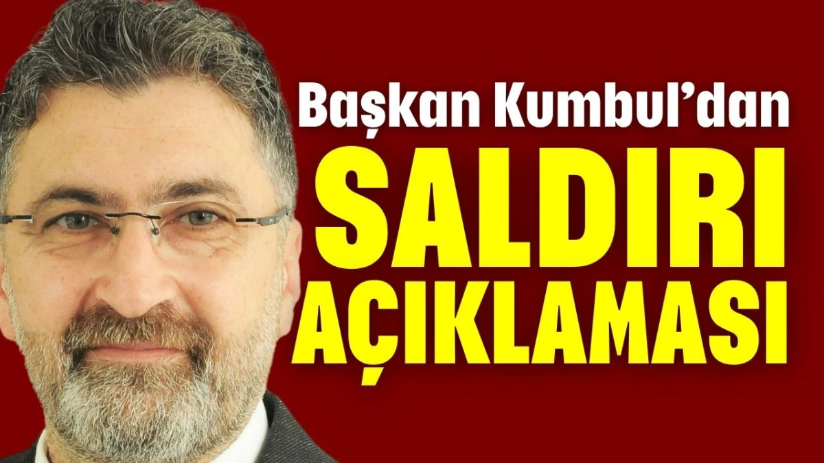 Başkan Kumbul'dan saldırı a&ccedil;ıklaması