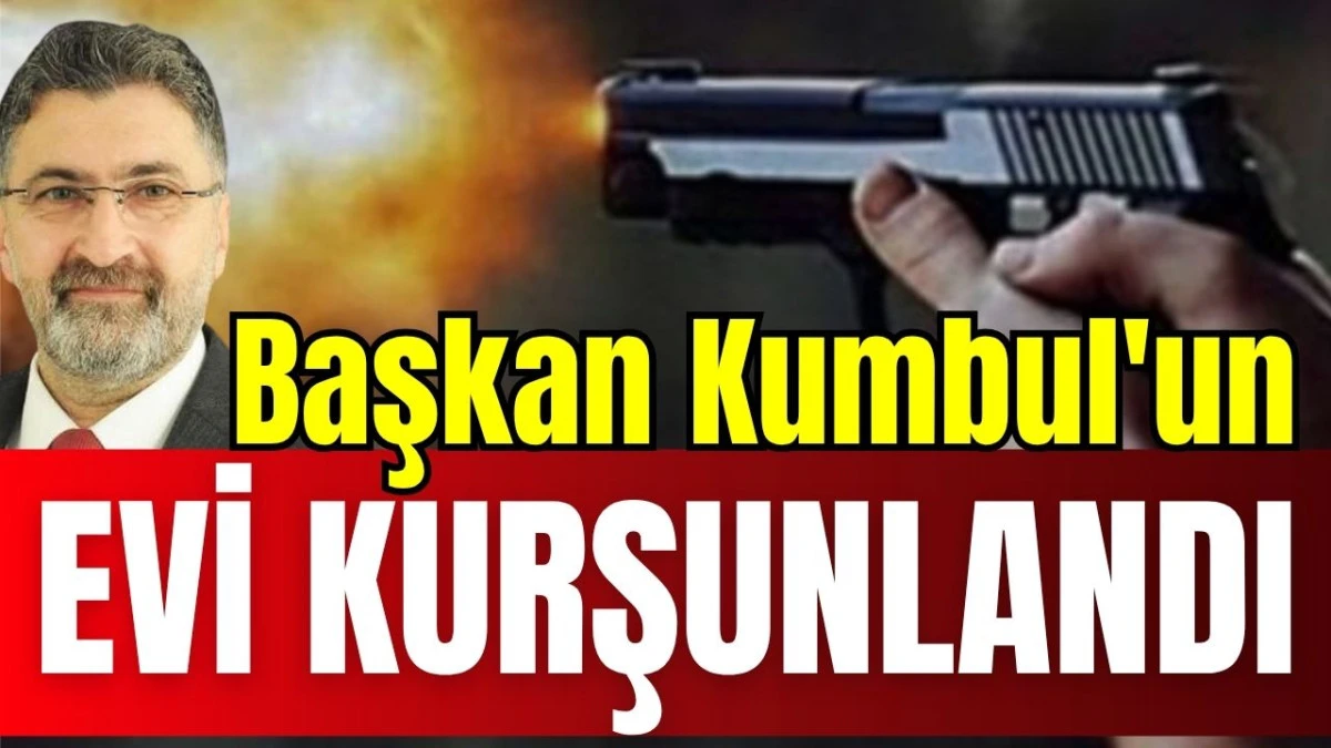 Başkan Kumbul'un evi kurşunlandı