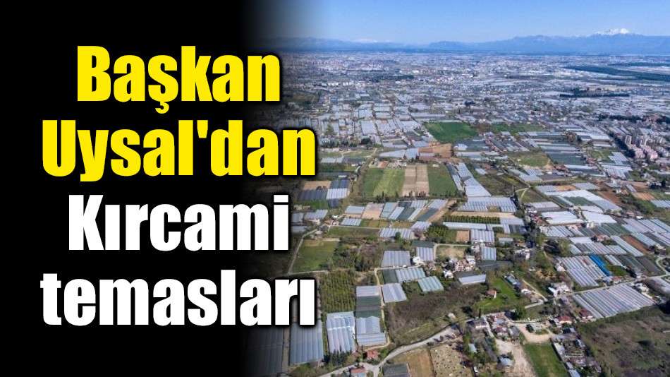 Başkan Uysal'dan Kırcami temasları