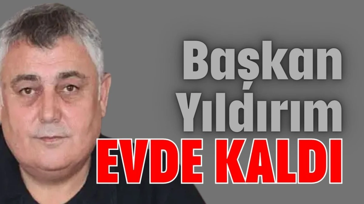 Başkan Yıldırım evde kaldı  