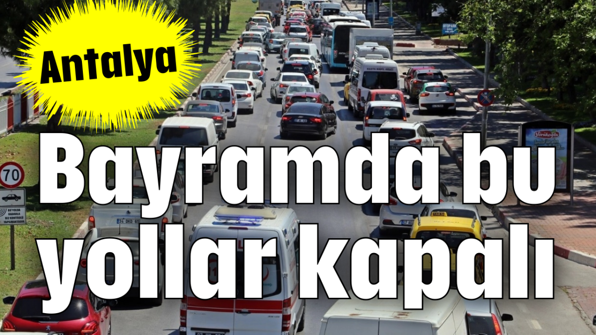 Bayramda bu yollar kapalı