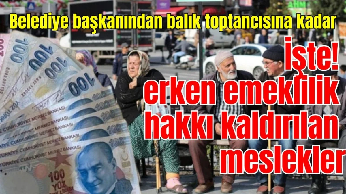 Belediye başkanından balık toptancısına kadar işte erken emeklilik hakkı kaldırılan meslekler