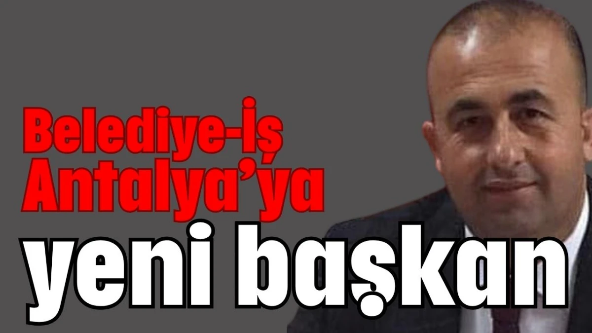 Belediye-İş Antalya’ya yeni başkan   