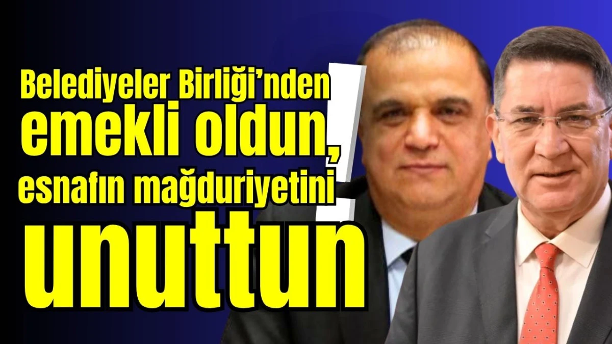 Belediyeler Birliği&rsquo;nden emekli oldun, esnafın mağduriyetini unuttun!