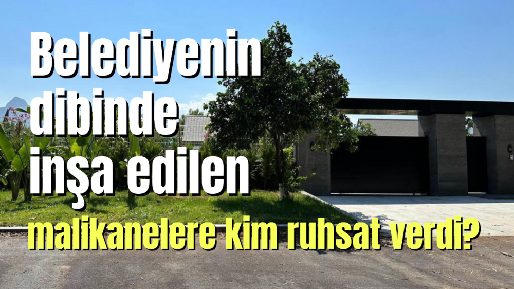 Belediyenin dibinde inşa edilen  malikanelere kim ruhsat verdi?