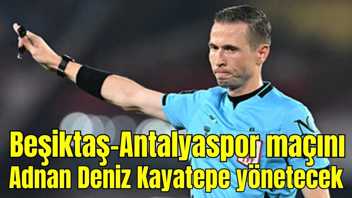 Beşiktaş-Antalyaspor ma&ccedil;ını Adnan Deniz Kayatepe y&ouml;netecek