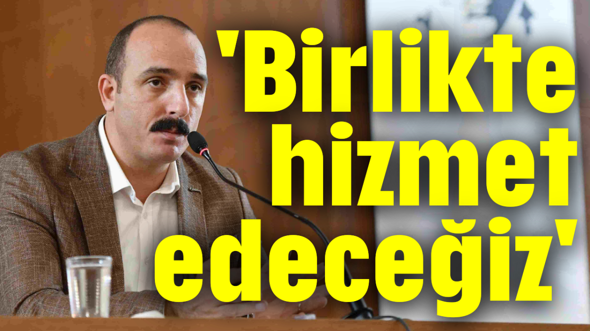 'Birlikte hizmet edeceğiz'