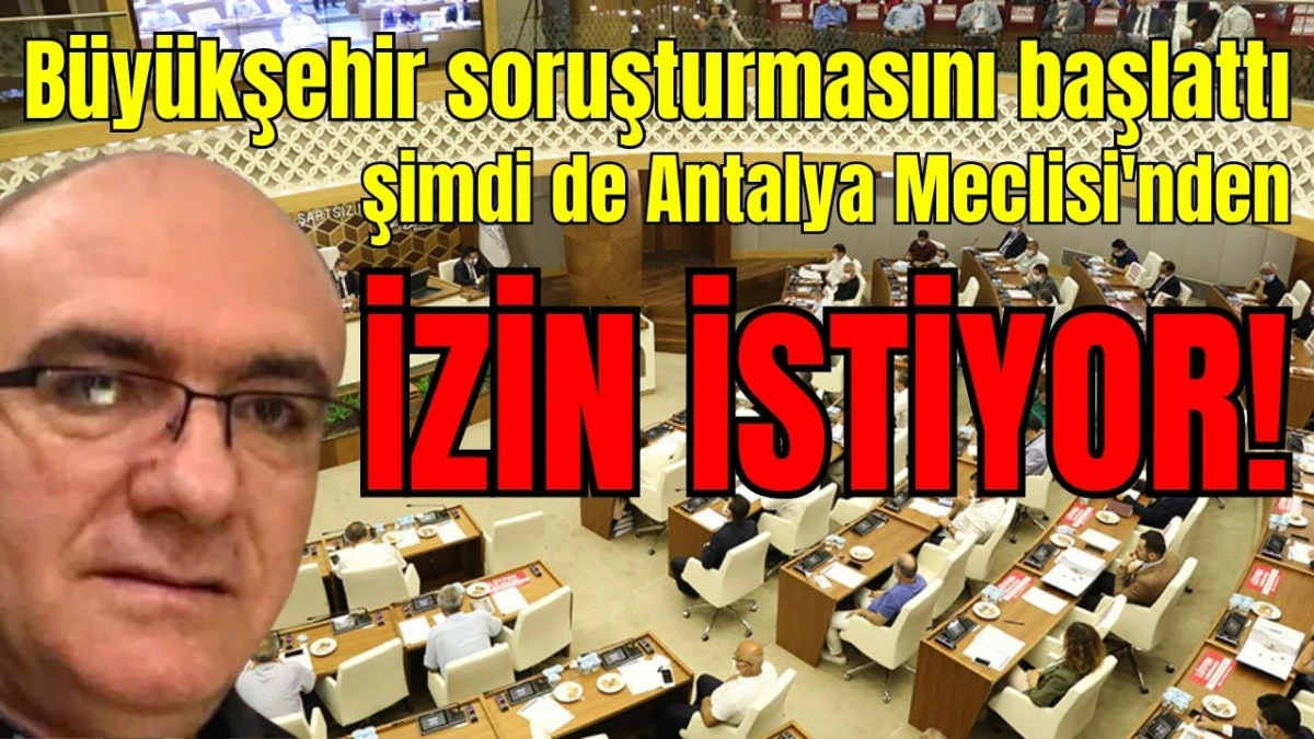 B&uuml;y&uuml;kşehir soruşturmasını başlattı şimdi de Antalya Meclisi'nden izin istiyor