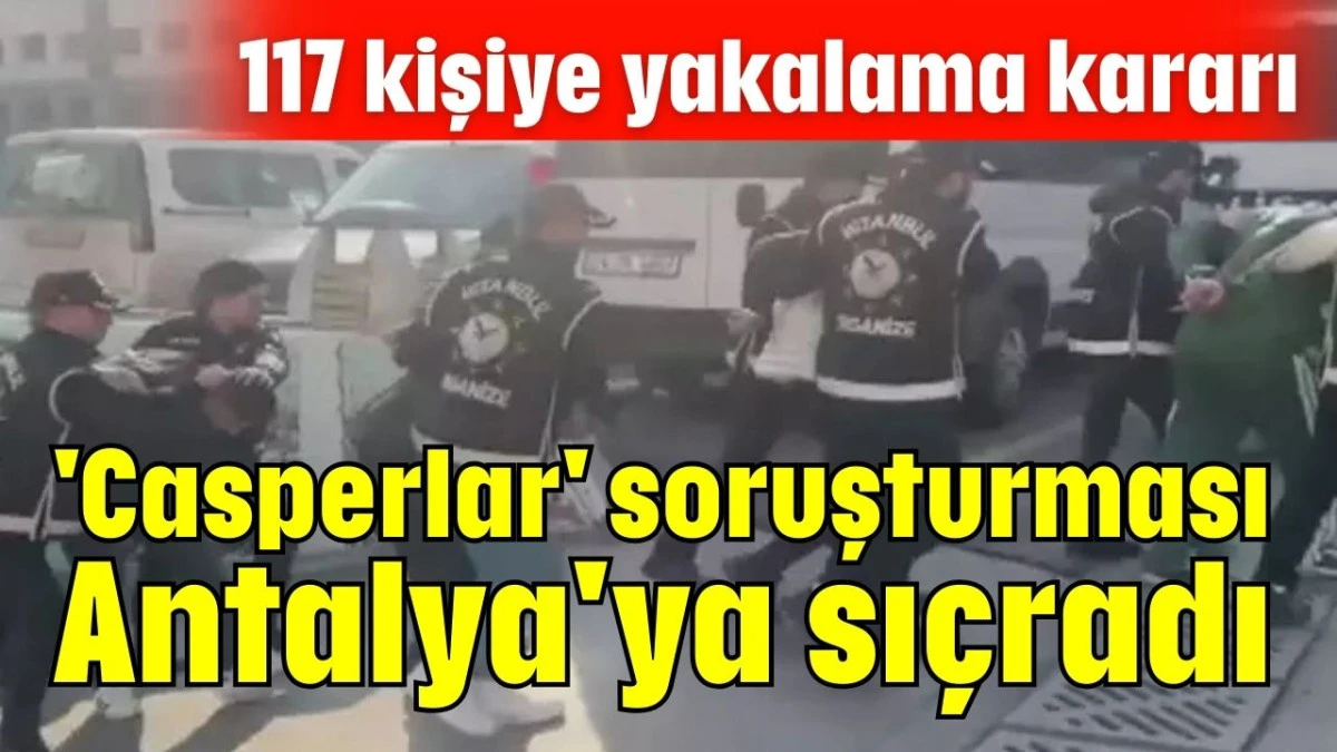 'Casperlar' soruşturması Antalya'ya sı&ccedil;radı 