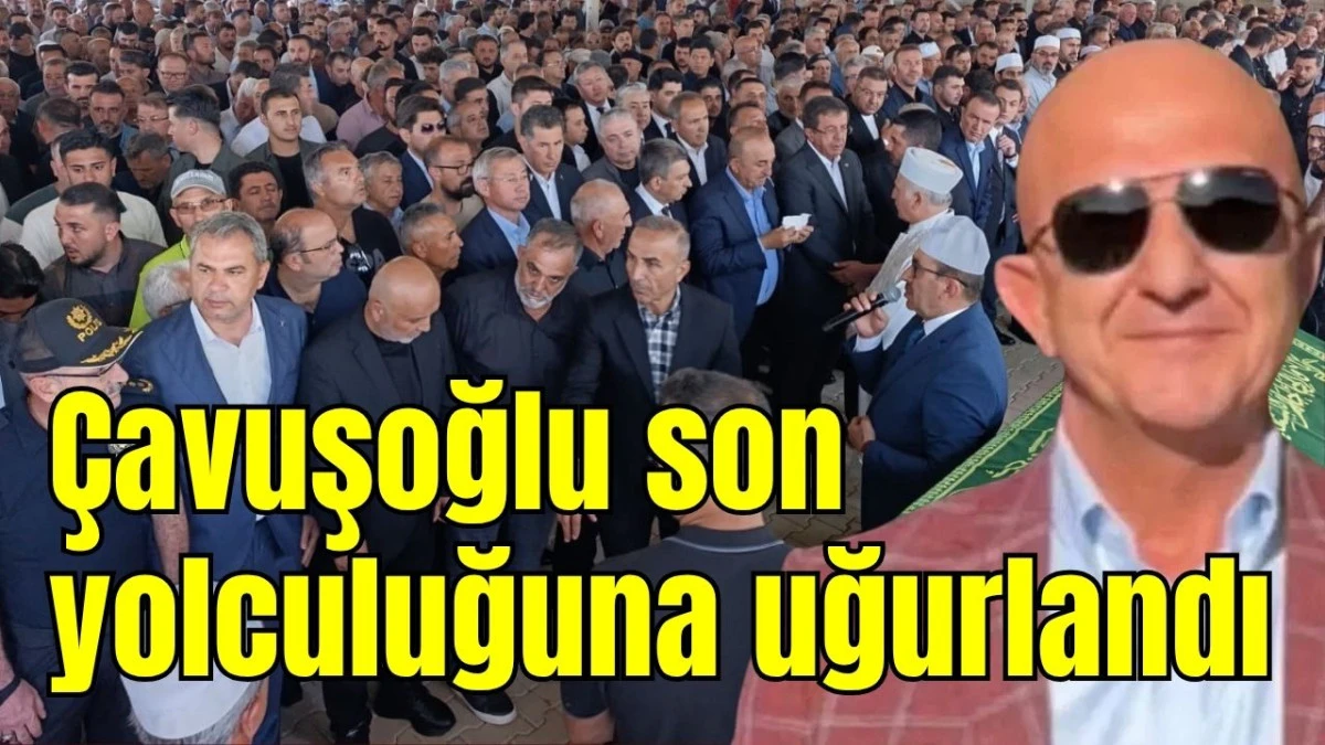 &Ccedil;avuşoğlu son yolculuğuna uğurlandı 
