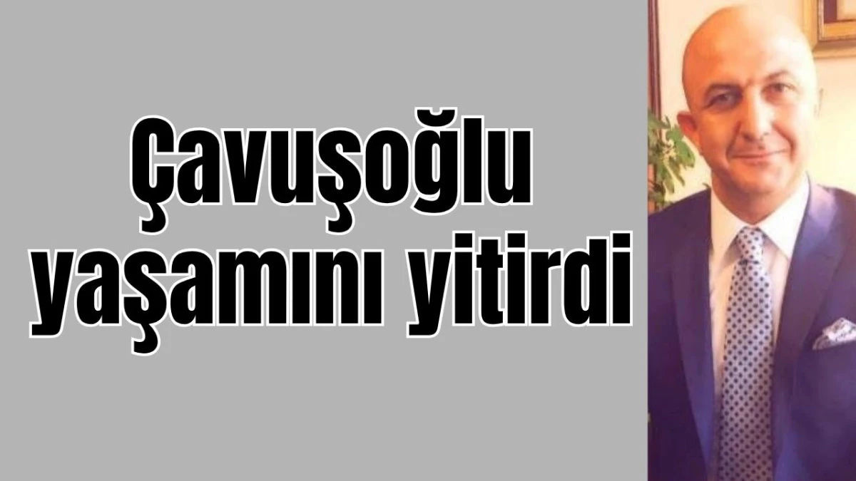 &Ccedil;avuşoğlu yaşamını yitirdi