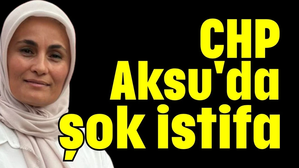 CHP Aksu'da şok istifa  