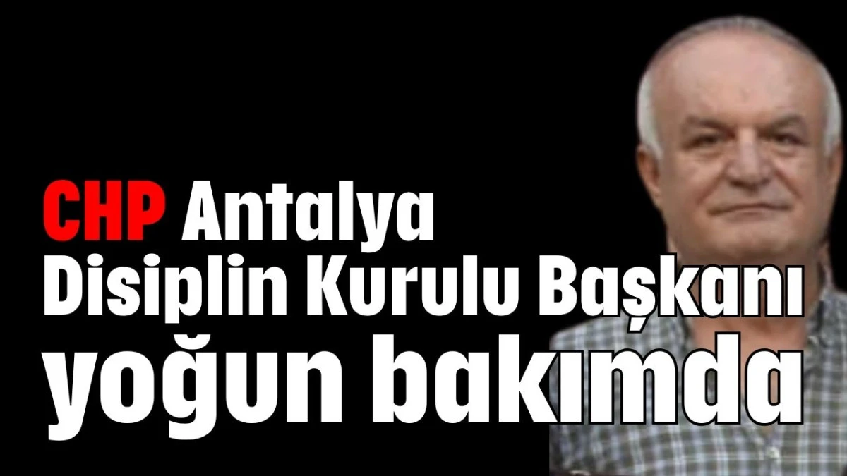 CHP Antalya Disiplin Kurulu Başkanı yoğun bakımda   