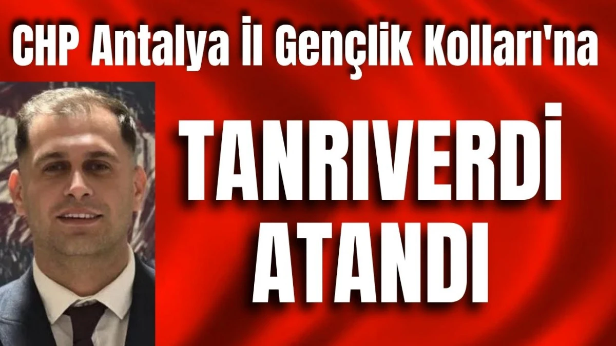 CHP Antalya İl Gen&ccedil;lik Kolları'na Tanrıverdi atandı