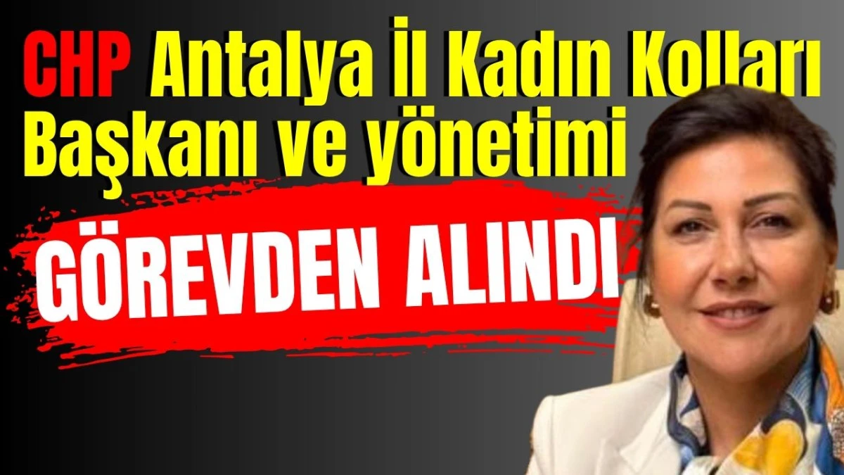 CHP Antalya İl Kadın Kolları Başkanı ve y&ouml;netimi g&ouml;revden alındı  