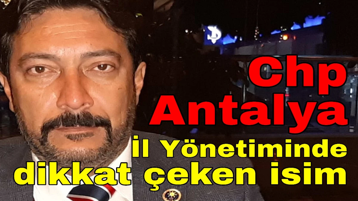 CHP Antalya İl Yönetiminde dikkat çeken isim  