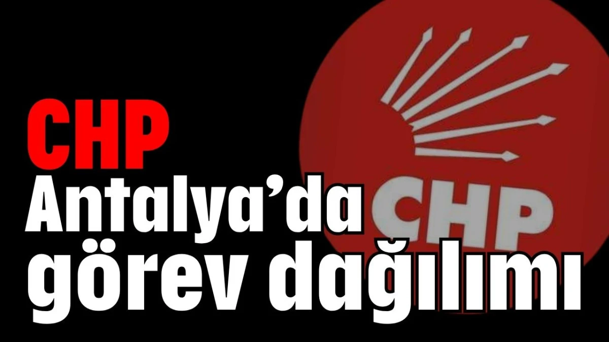 CHP Antalya’da görev dağılımı 