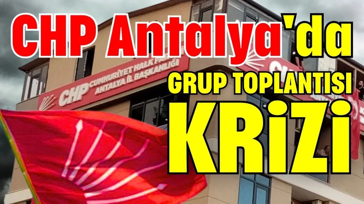 CHP Antalya'da grup toplantısı krizi 