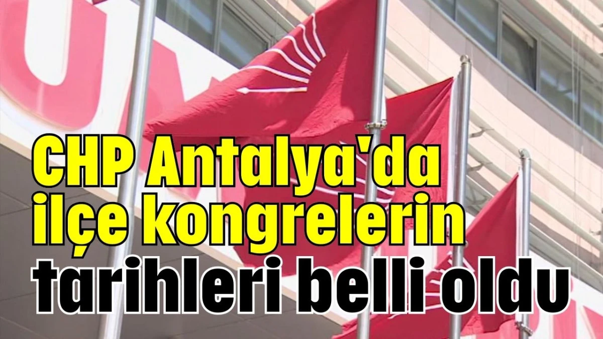 CHP Antalya'da ilçe kongrelerin tarihleri belli oldu  