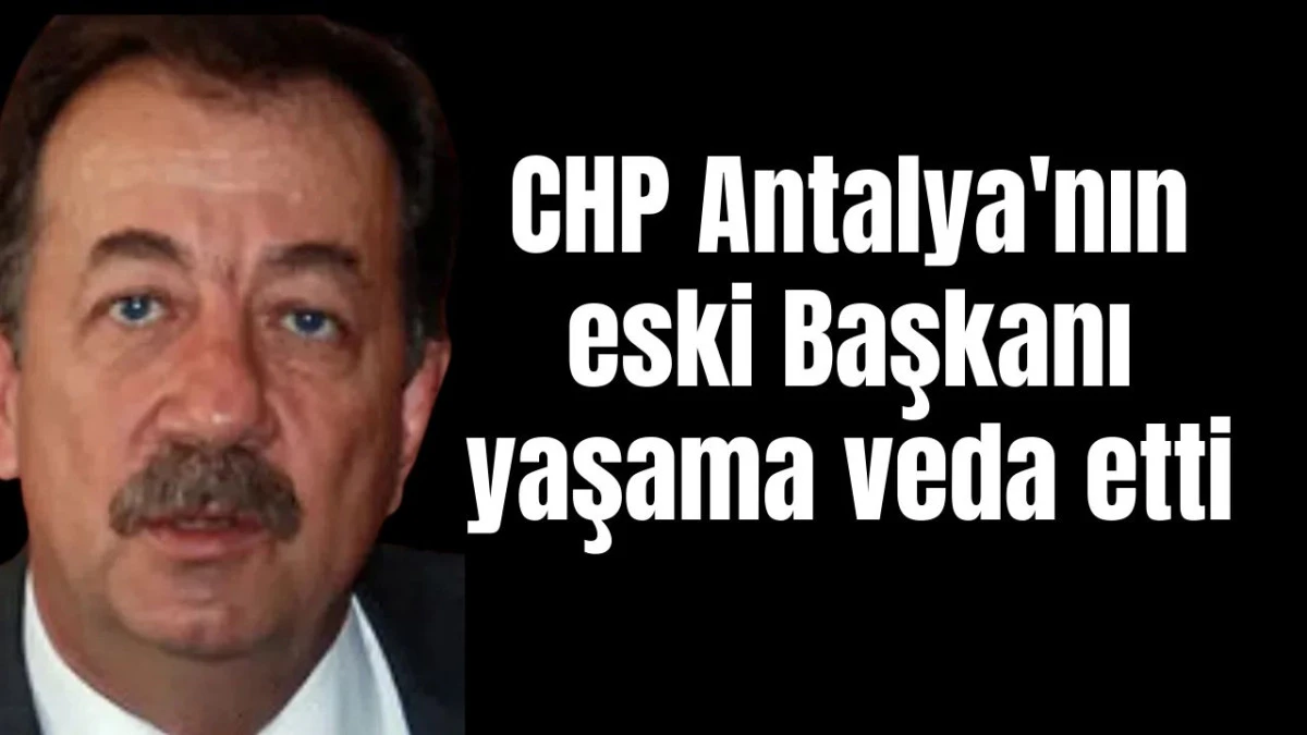 CHP Antalya'nın eski Başkanı yaşama veda etti