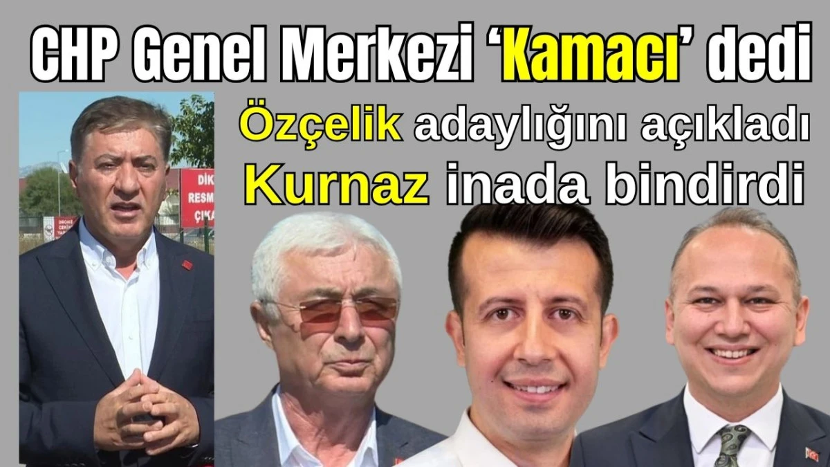 CHP Genel Merkezi 'Kamacı' dedi! Özçelik adaylığını açıkladı, Kurnaz inada bindirdi