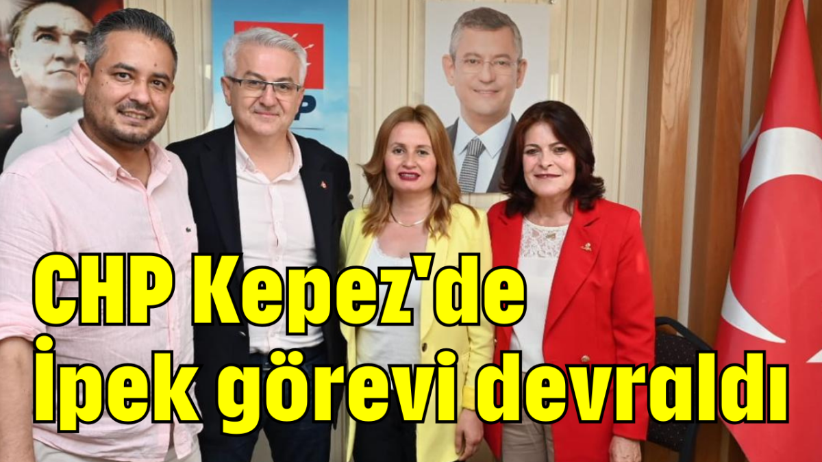 CHP Kepez'de İpek görevi devraldı