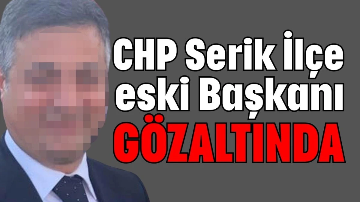 CHP Serik İlçe eski Başkanı gözaltında 