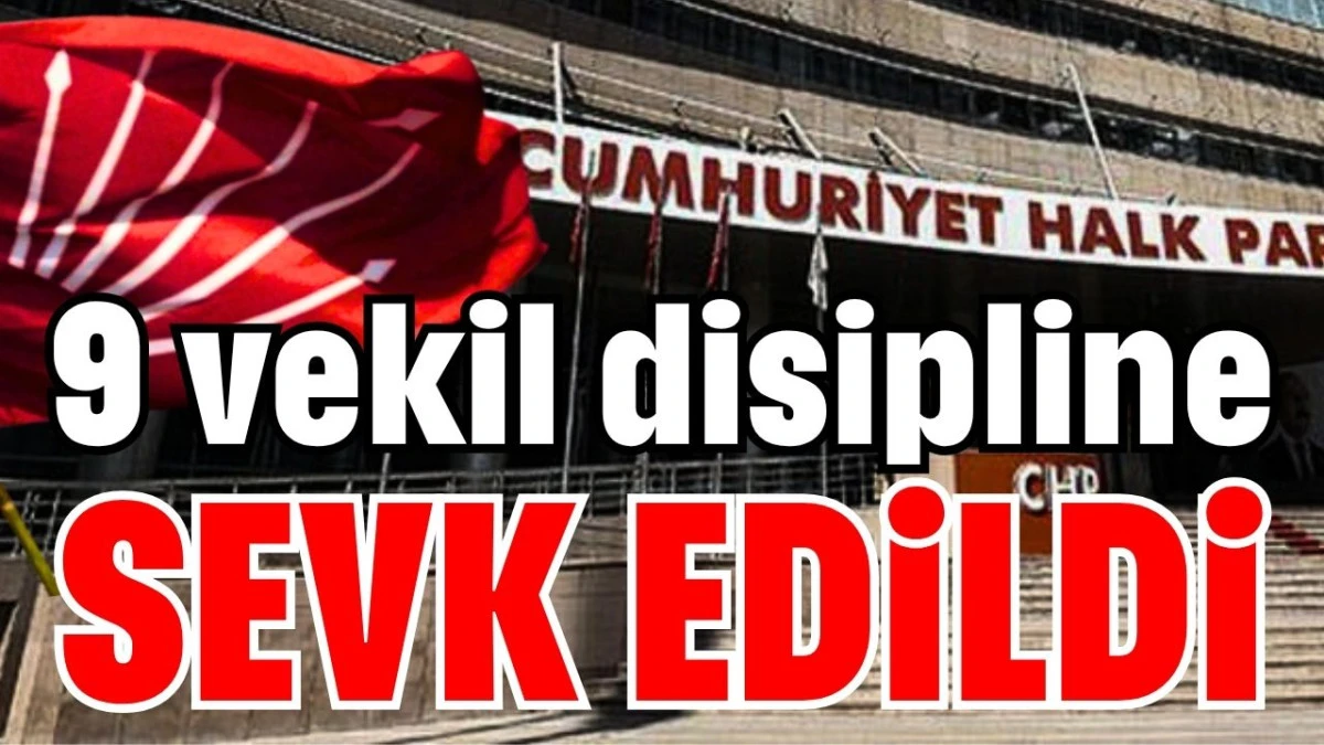 CHP&rsquo;de 9 vekil disipline sevk edildi