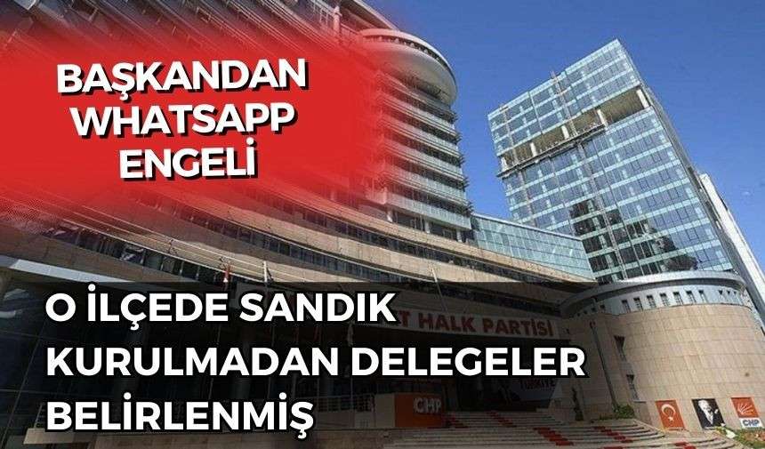 CHP'de delege krizi: Sandık da yok, Whatsapp da yok