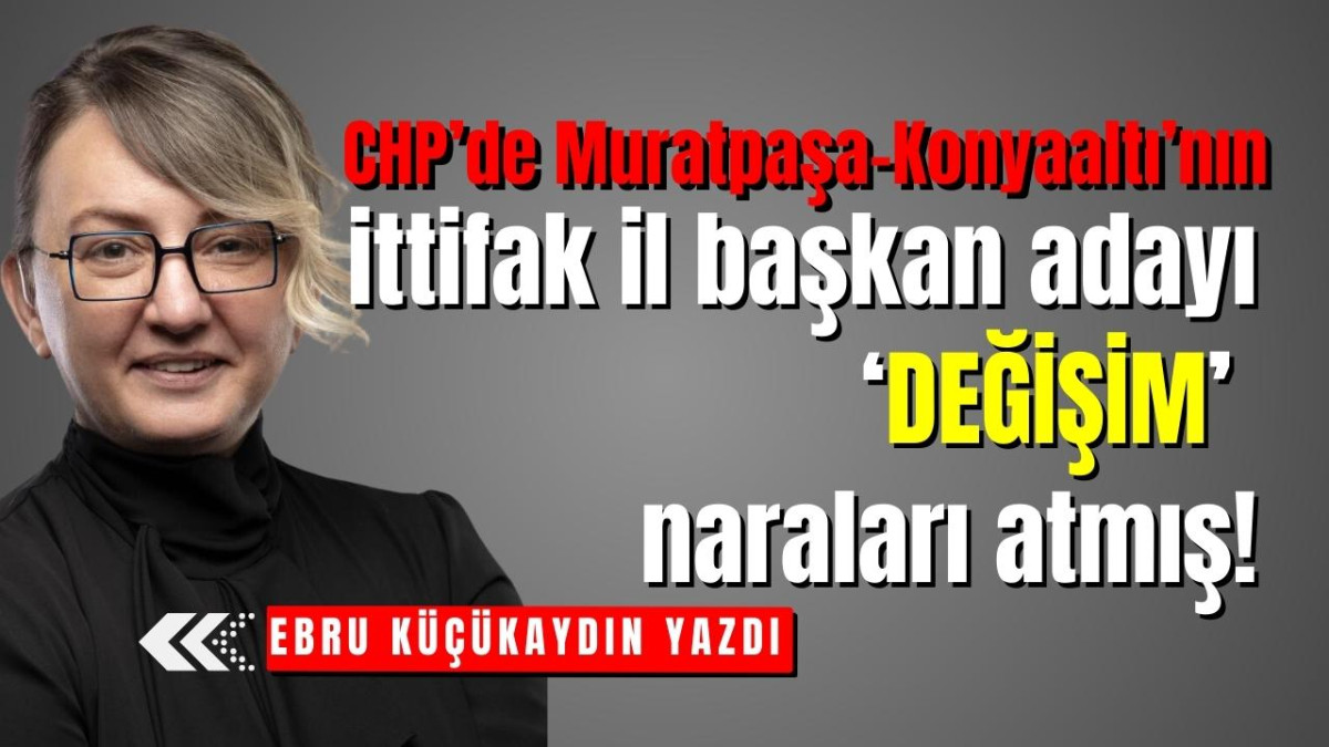CHP’de Muratpaşa-Konyaaltı’nın ittifak il başkan adayı ‘DEĞİŞİM’ naraları atmış!