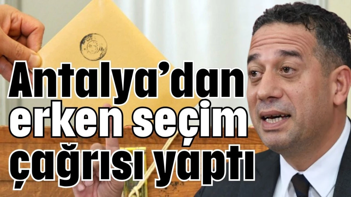 CHP’li Başarır Antalya’dan erken seçim çağrısı yaptı  