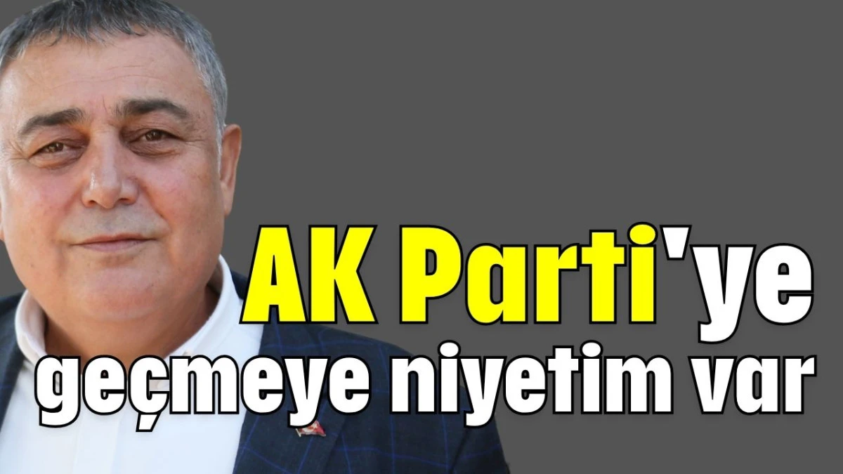 CHP’li eski Belediye Başkanı Yıldırım: AK Parti'ye geçmeye niyetim var