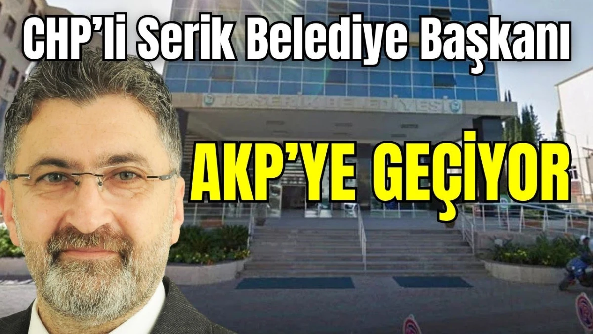 CHP&rsquo;li Serik Belediye Başkanı AKP'ye ge&ccedil;iyor 