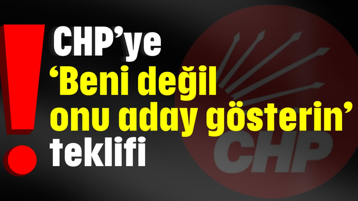 CHP’ye ‘beni değil onu aday yapın’ teklifi